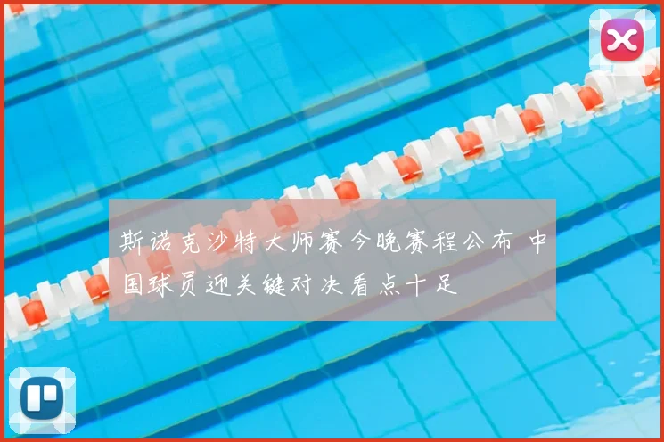 斯诺克沙特大师赛今晚赛程公布 中国球员迎关键对决看点十足