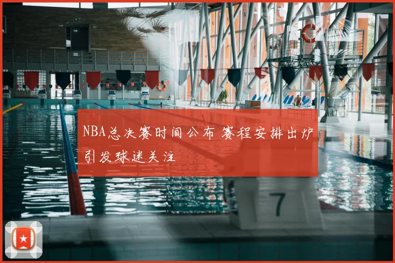 NBA总决赛时间公布 赛程安排出炉引发球迷关注