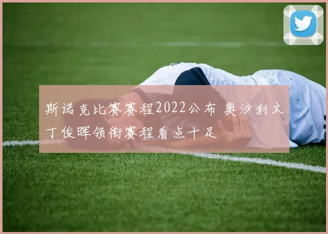 斯诺克比赛赛程2022公布 奥沙利文丁俊晖领衔赛程看点十足