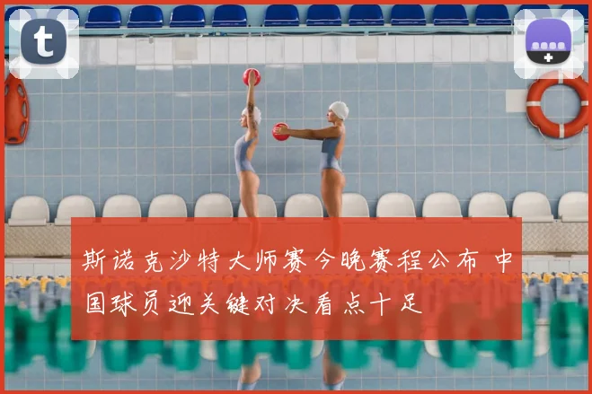 斯诺克沙特大师赛今晚赛程公布 中国球员迎关键对决看点十足